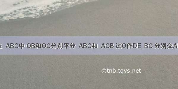 已知 如图 在△ABC中 OB和OC分别平分∠ABC和∠ACB 过O作DE∥BC 分别交AB AC于点