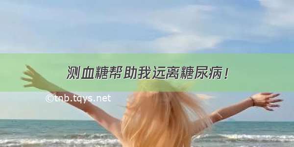 测血糖帮助我远离糖尿病！