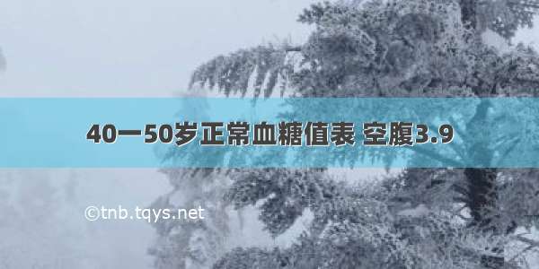 40一50岁正常血糖值表 空腹3.9