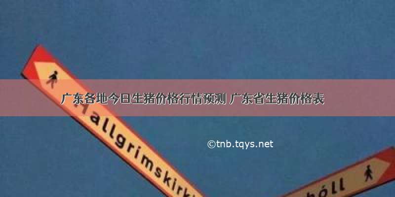 广东各地今日生猪价格行情预测 广东省生猪价格表