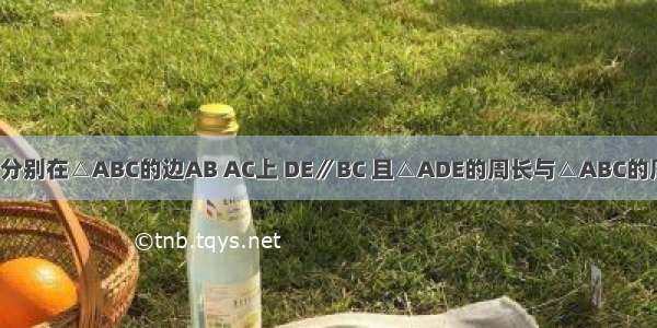 已知D E两点分别在△ABC的边AB AC上 DE∥BC 且△ADE的周长与△ABC的周长之比为3：