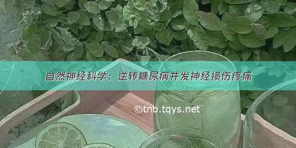 自然神经科学：逆转糖尿病并发神经损伤疼痛