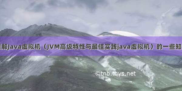 深入理解Java虚拟机（JVM高级特性与最佳实践java虚拟机）的一些知识总结