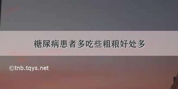 糖尿病患者多吃些粗粮好处多