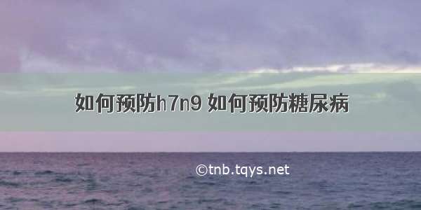 如何预防h7n9 如何预防糖尿病