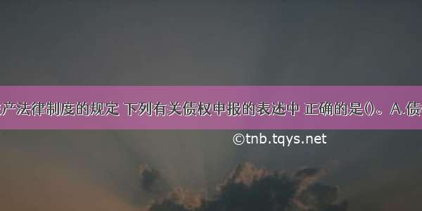 根据企业破产法律制度的规定 下列有关债权申报的表述中 正确的是()。A.债权人对附条