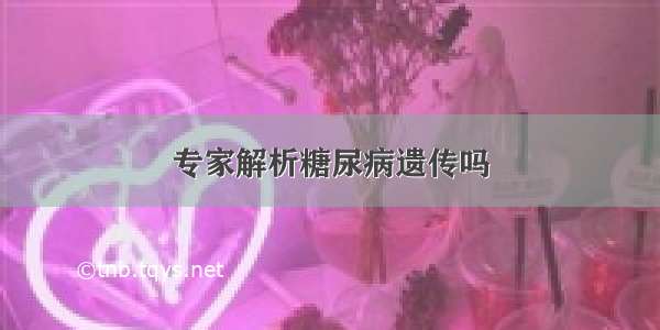 专家解析糖尿病遗传吗