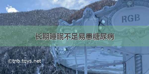 长期睡眠不足易患糖尿病