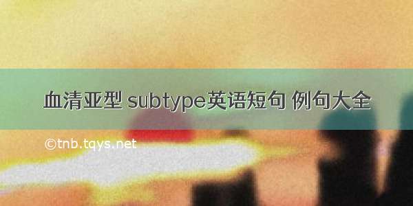 血清亚型 subtype英语短句 例句大全