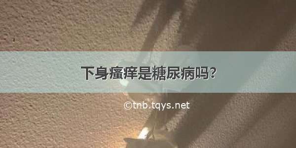 下身瘙痒是糖尿病吗？