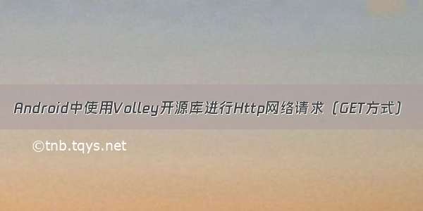 Android中使用Volley开源库进行Http网络请求（GET方式）