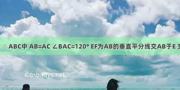 如图 已知：△ABC中 AB=AC ∠BAC=120° EF为AB的垂直平分线交AB于E 交BC于F DG