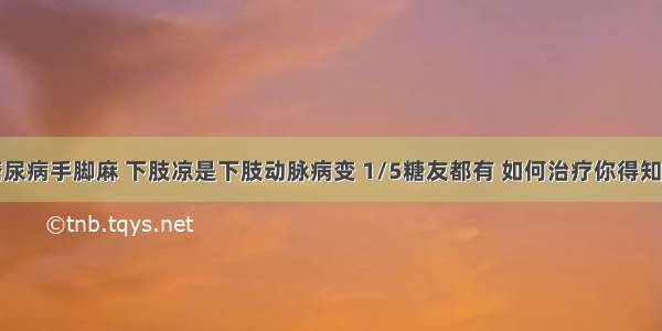 糖尿病手脚麻 下肢凉是下肢动脉病变 1/5糖友都有 如何治疗你得知道