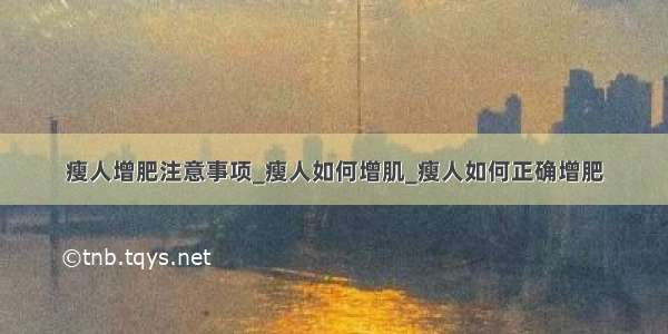 瘦人增肥注意事项_瘦人如何增肌_瘦人如何正确增肥