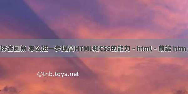 html a标签圆角 怎么进一步提高HTML和CSS的能力 – html – 前端 htm css居中