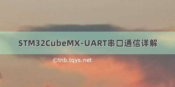 STM32CubeMX-UART串口通信详解