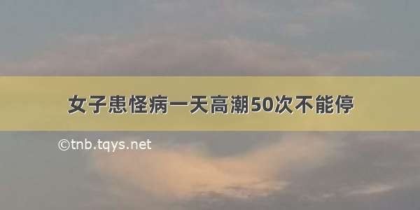 女子患怪病一天高潮50次不能停