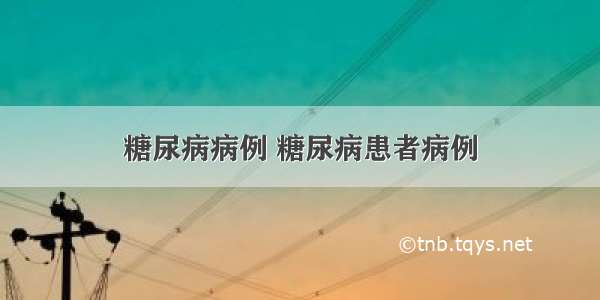 糖尿病病例 糖尿病患者病例