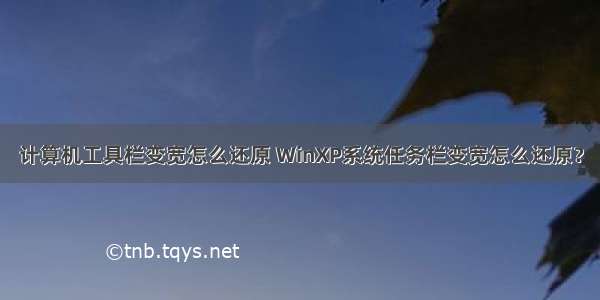 计算机工具栏变宽怎么还原 WinXP系统任务栏变宽怎么还原？