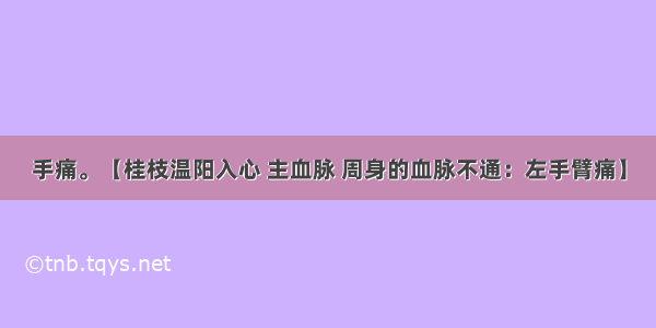 手痛。【桂枝温阳入心 主血脉 周身的血脉不通：左手臂痛】