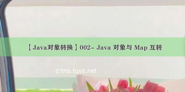 【Java对象转换】002- Java 对象与 Map 互转