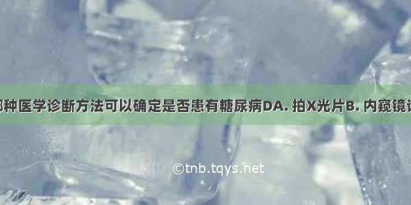 通过以下哪种医学诊断方法可以确定是否患有糖尿病DA. 拍X光片B. 内窥镜诊断C. 化验