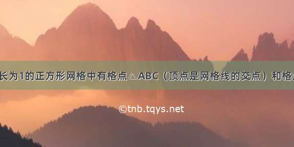 如图所示 边长为1的正方形网格中有格点△ABC（顶点是网格线的交点）和格点O 若把△A