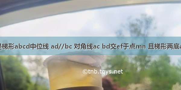 已知ef是梯形abcd中位线 ad//bc 对角线ac bd交ef于点mn 且梯形两底ad=2cm