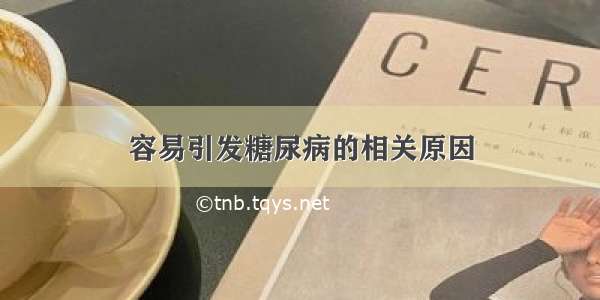 容易引发糖尿病的相关原因