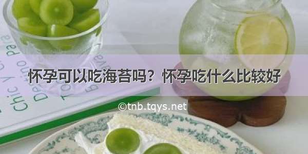 怀孕可以吃海苔吗？怀孕吃什么比较好