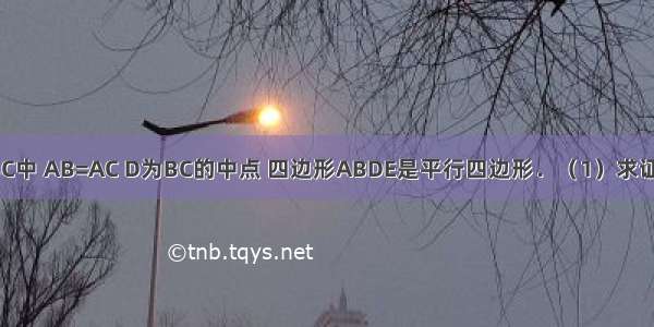 如图 在△ABC中 AB=AC D为BC的中点 四边形ABDE是平行四边形．（1）求证：四边形AD