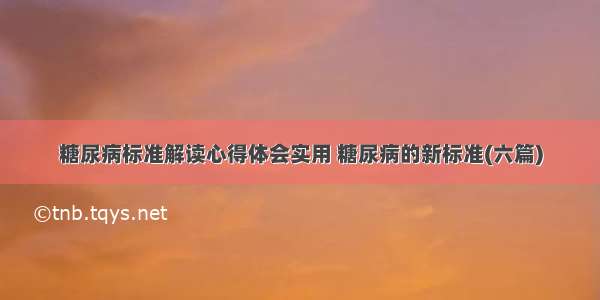 糖尿病标准解读心得体会实用 糖尿病的新标准(六篇)