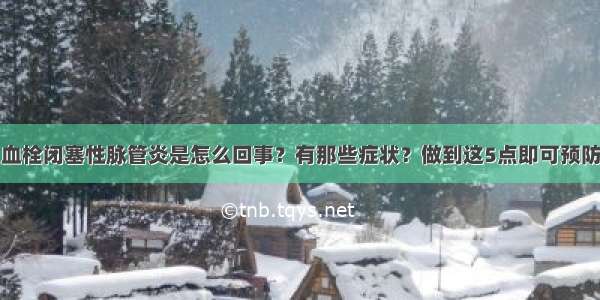 血栓闭塞性脉管炎是怎么回事？有那些症状？做到这5点即可预防