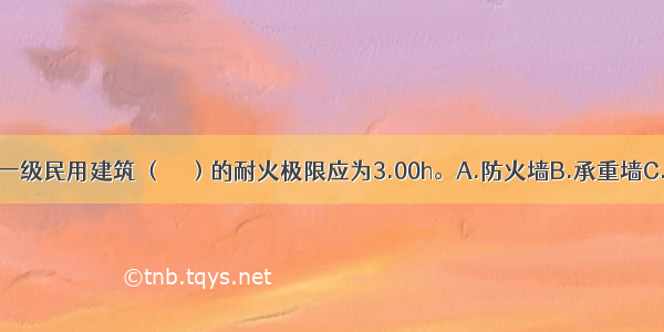 耐火等级为一级民用建筑 （　　）的耐火极限应为3.00h。A.防火墙B.承重墙C.疏散楼梯D