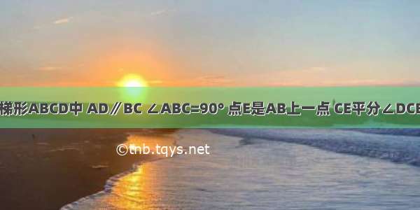 如图 在直角梯形ABCD中 AD∥BC ∠ABC=90° 点E是AB上一点 CE平分∠DCB 且有AD=A