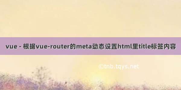 vue - 根据vue-router的meta动态设置html里title标签内容