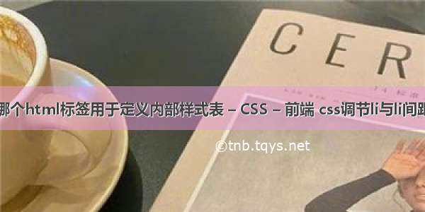 哪个html标签用于定义内部样式表 – CSS – 前端 css调节li与li间距