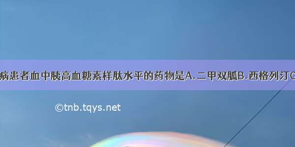 升高2型糖尿病患者血中胰高血糖素样肽水平的药物是A.二甲双胍B.西格列汀C.格列苯脲D.