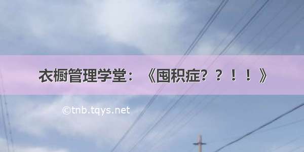 衣橱管理学堂：《囤积症？？！！》