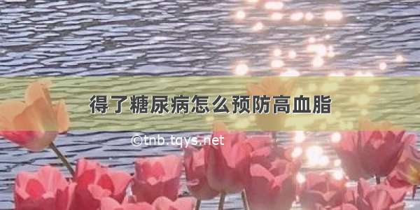 得了糖尿病怎么预防高血脂