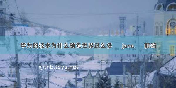 华为的技术为什么领先世界这么多 – java – 前端