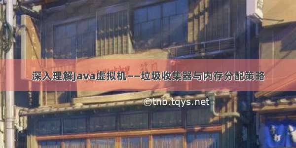 深入理解Java虚拟机——垃圾收集器与内存分配策略