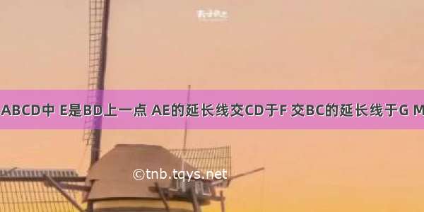 如图 正方形ABCD中 E是BD上一点 AE的延长线交CD于F 交BC的延长线于G M是FG的中点