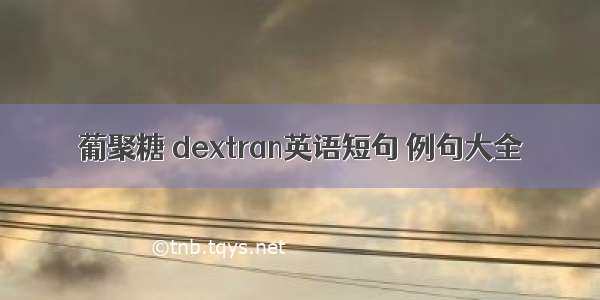 葡聚糖 dextran英语短句 例句大全