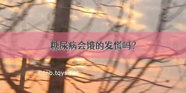 糖尿病会饿的发慌吗？