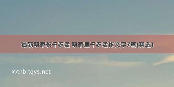 最新帮家长干农活 帮家里干农活作文字7篇(精选)