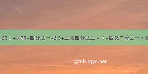 （-3.25）+3.75-四分之一+2.5+三又四分之三＋（-四又二分之一） 