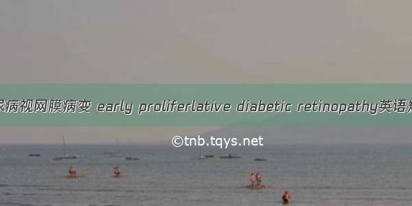 早期增殖期糖尿病视网膜病变 early proliferlative diabetic retinopathy英语短句 例句大全