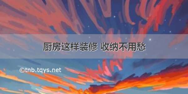 厨房这样装修 收纳不用愁