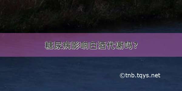 糖尿病影响白酒代谢吗？